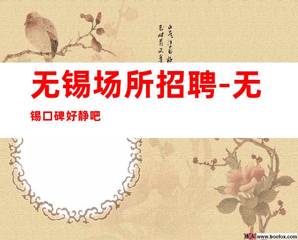 无锡场所招聘-无锡口碑好静吧零费用更好的你协力同心
