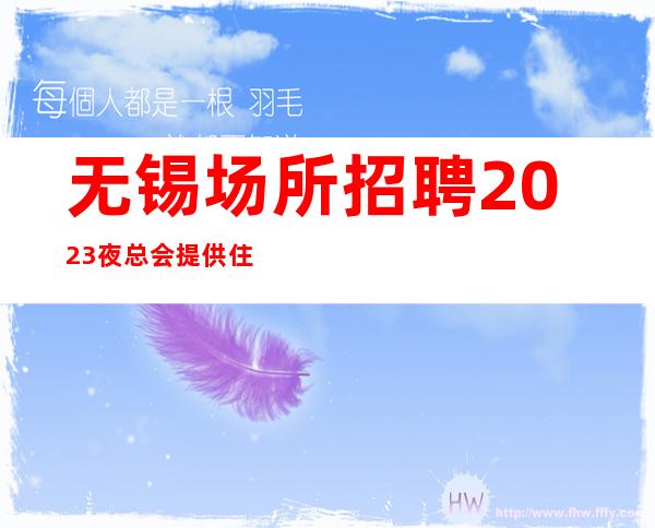 无锡场所招聘2023夜总会提供住宿