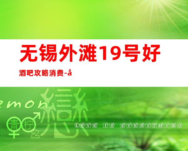 无锡外滩19号好酒吧攻略消费 - 奢华包间细心的服务