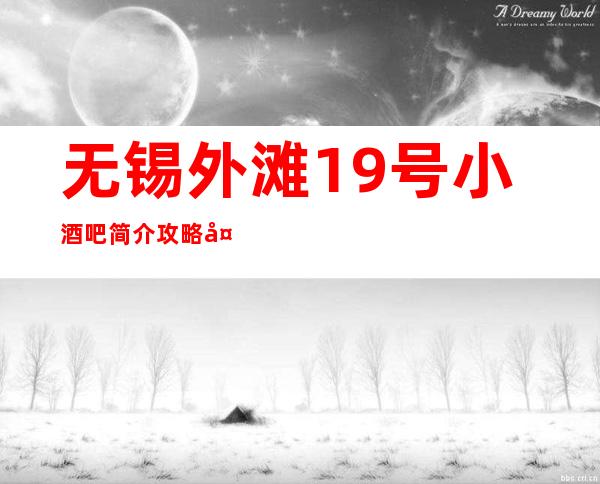 无锡外滩19号小酒吧简介攻略/外滩19号包厢怎么预定。