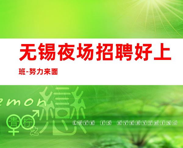 无锡夜场招聘好上班-努力来面对现实
