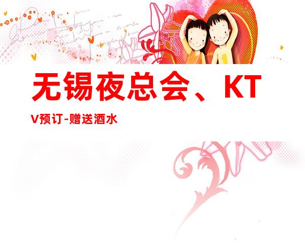 无锡夜总会、KTV预订-赠送酒水小吃 – 无锡江阴商务KTV