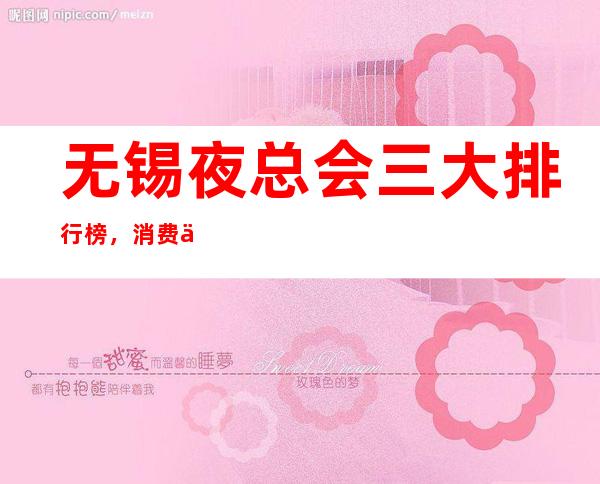 无锡夜总会三大排行榜,消费一览 – 无锡惠山商务KTV