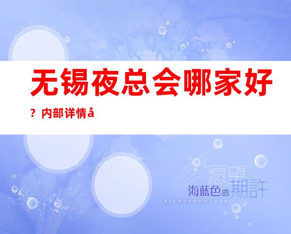 无锡夜总会哪家好?内部详情带你了解 – 无锡崇安商务KTV_重复