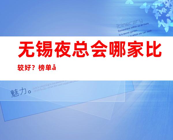 无锡夜总会哪家比较好?榜单前三详细介绍 – 无锡南长商务KTV