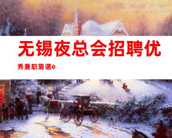 无锡夜总会招聘优秀兼职靠谱负责带新人
