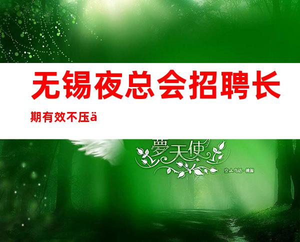 无锡夜总会招聘长期有效不压不扣来去自由