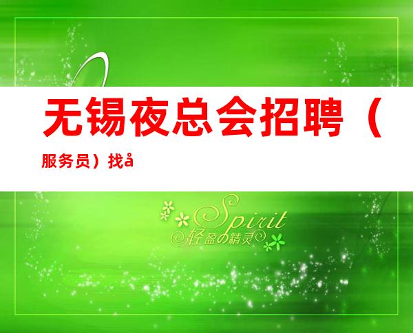 无锡夜总会招聘(服务员)找夜总会必看营业场所招聘