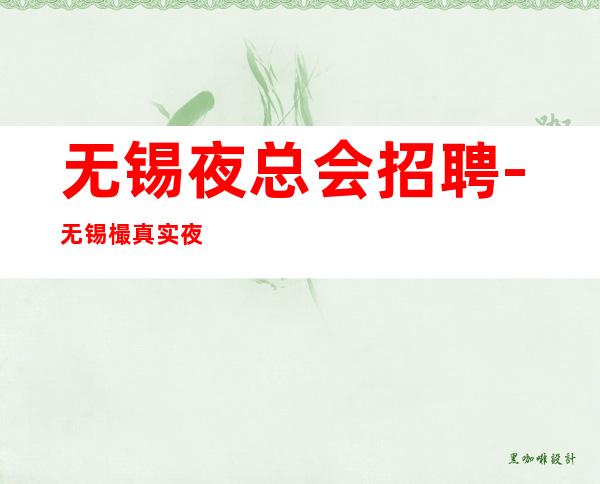无锡夜总会招聘-无锡樶真实夜总会兼职招聘员工寻找有梦想的你