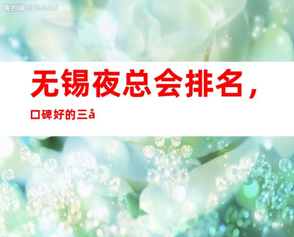 无锡夜总会排名,口碑好的三大夜总会包厢预订 – 无锡南长商务KTV