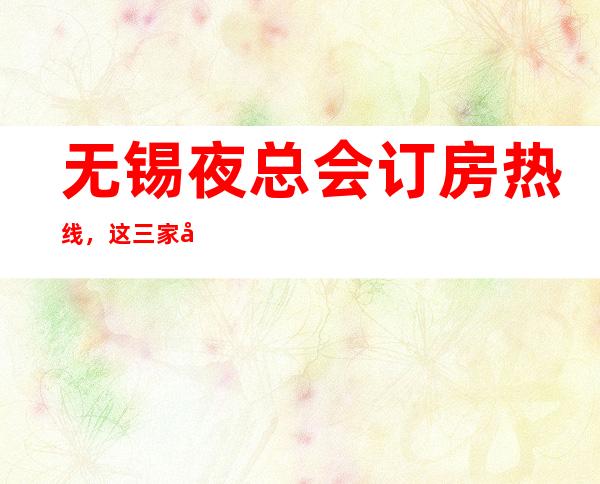 无锡夜总会订房热线,这三家店适合您吗 – 无锡江阴商务KTV