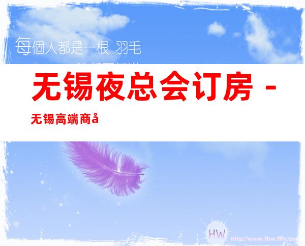 无锡夜总会订房－无锡高端商务会所KTV来电预订优惠多！