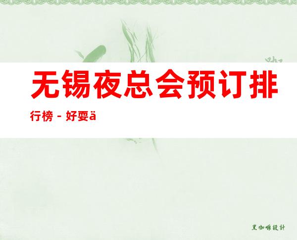 无锡夜总会预订排行榜－好耍三大夜总会预订 – 无锡江阴商务KTV_重复