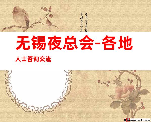 无锡夜总会-各地人士咨询交流