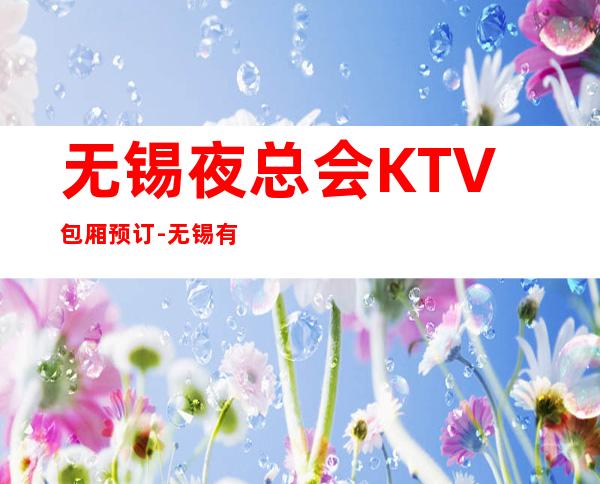 无锡夜总会KTV包厢预订-无锡有名的高端夜总会KTV