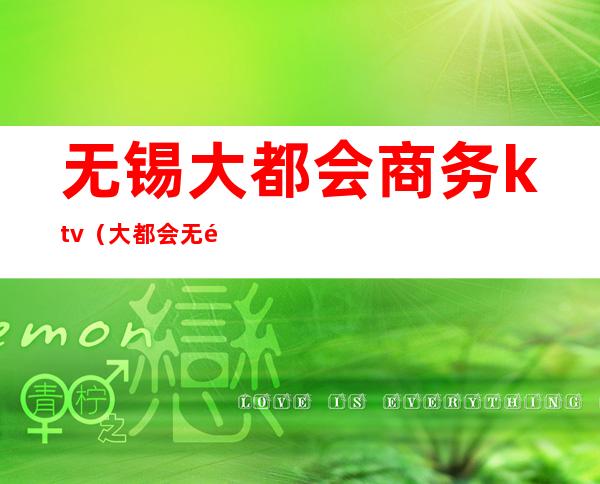 无锡大都会商务ktv(大都会无锡分公司)