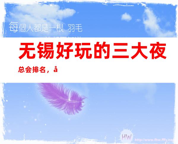 无锡好玩的三大夜总会排名，值得去的商务KTV一览