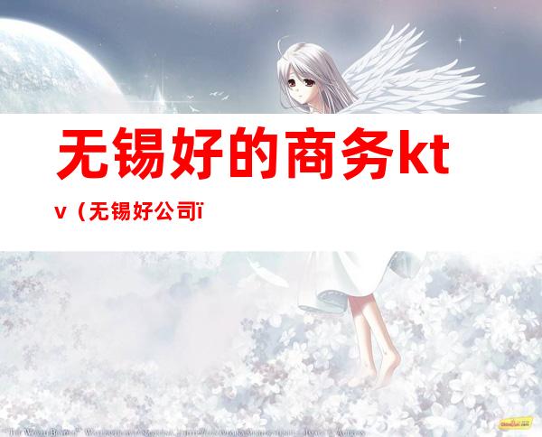 无锡好的商务ktv(无锡好公司)