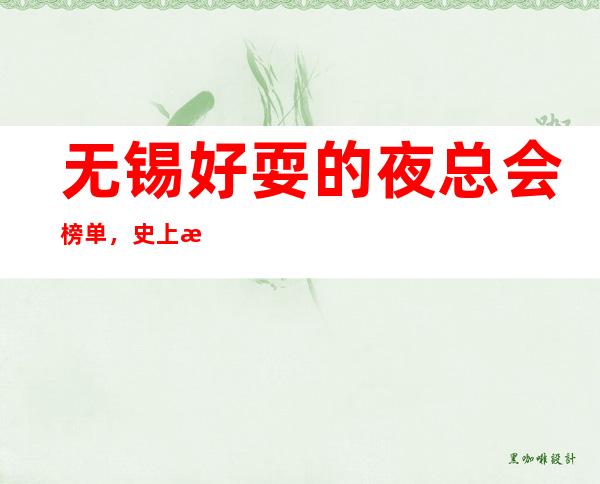 无锡好耍的夜总会榜单，史上更全的优质无锡KTV总结