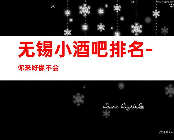 无锡小酒吧排名-你来好像不会让你亏