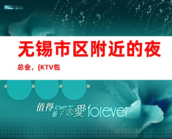 无锡市区附近的夜总会,{KTV包厢预定}