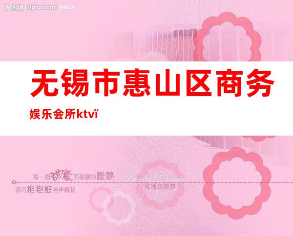 无锡市惠山区商务娱乐会所ktv()