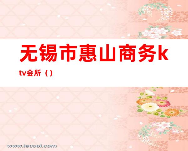 无锡市惠山商务ktv会所()