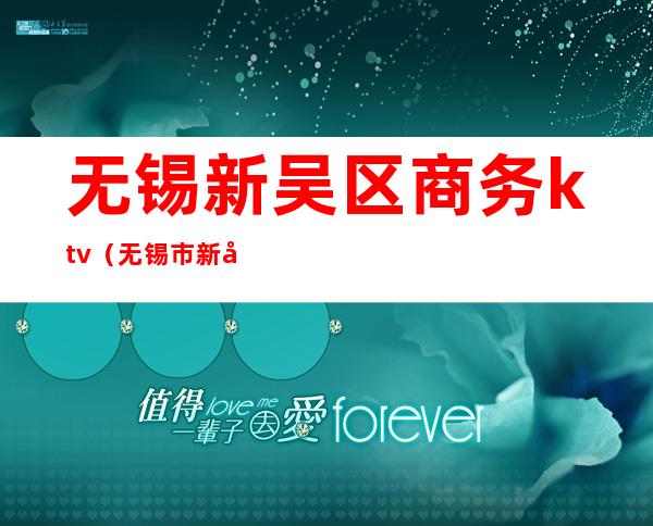 无锡新吴区商务ktv（无锡市新吴区官网）