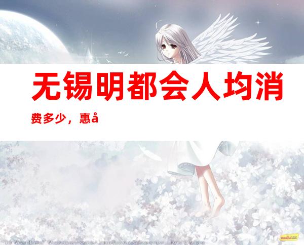 无锡明都会人均消费多少，惠山区明都会有没有畅饮活动？