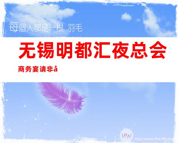 无锡明都汇夜总会商务宴请非常适合你