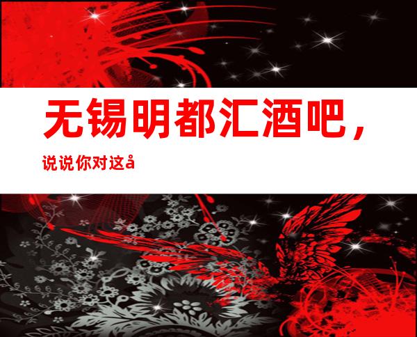 无锡明都汇酒吧,说说你对这家店的看法