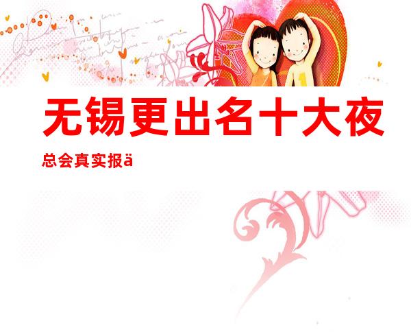 无锡更出名十大夜总会真实报价,预订不吃亏
