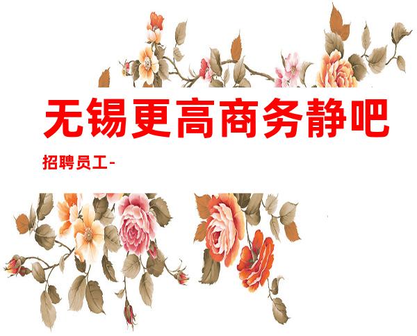 无锡更高商务静吧招聘员工-
