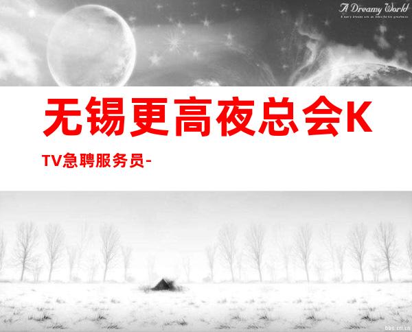 无锡更高夜总会KTV急聘服务员-做夜总会要有实力的人带