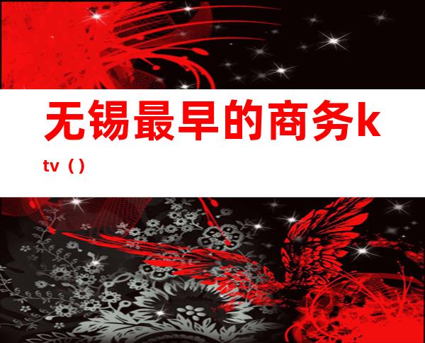 无锡最早的商务ktv()