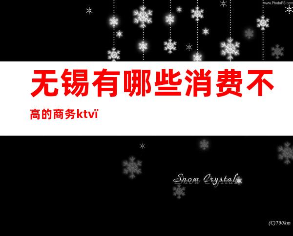 无锡有哪些消费不高的商务ktv(无锡市消费高吗)