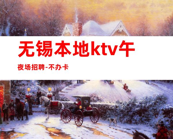 无锡本地ktv午夜场招聘-不办卡不交钱