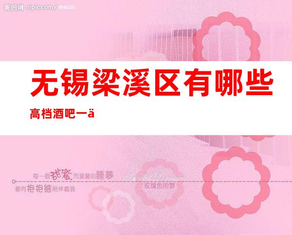 无锡梁溪区有哪些高档酒吧一京都会尚德酒吧怎么样？