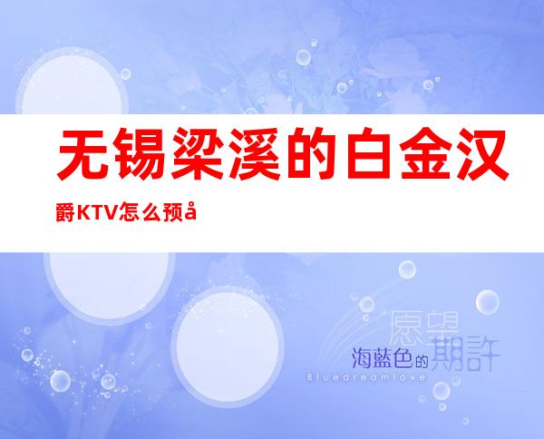 无锡梁溪的白金汉爵KTV怎么预定,包厢消费贵吗?