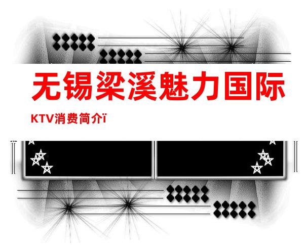 无锡梁溪魅力国际KTV消费简介,魅力国际KTV攻略玩法。