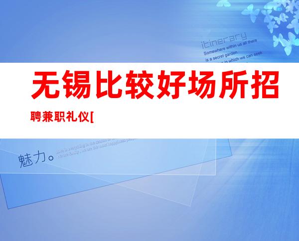 无锡比较好场所招聘兼职礼仪[抓不住爱情还有]
