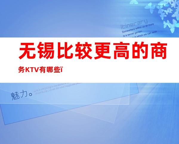 无锡比较更高的商务KTV有哪些?预订哪家会所晚上不打烊?