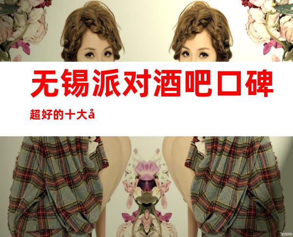 无锡派对酒吧口碑超好的十大小酒吧预订_重复