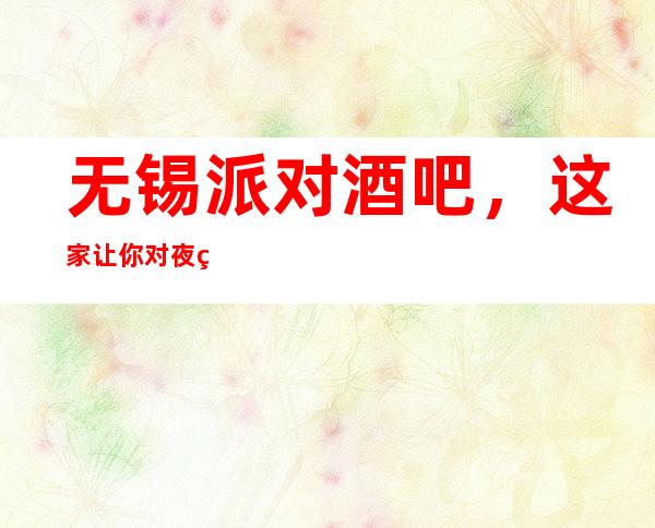 无锡派对酒吧,这家让你对夜生活有个重新的认识