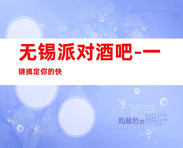 无锡派对酒吧-一键搞定你的快乐夜生活