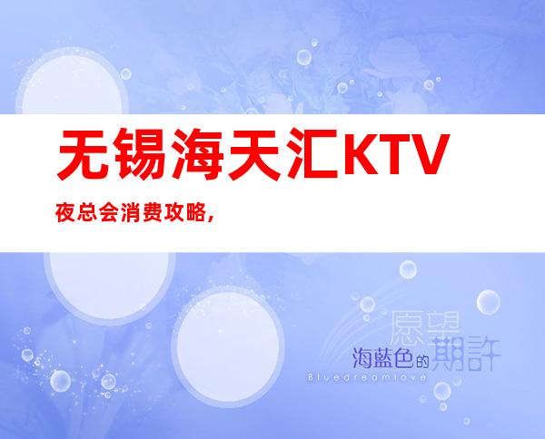 无锡海天汇KTV夜总会消费攻略,地址,预订包厢 – 无锡新区商务KTV