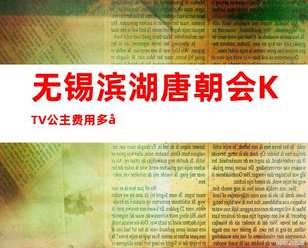 无锡滨湖唐朝会KTV公主费用多少？包厢预定方式。