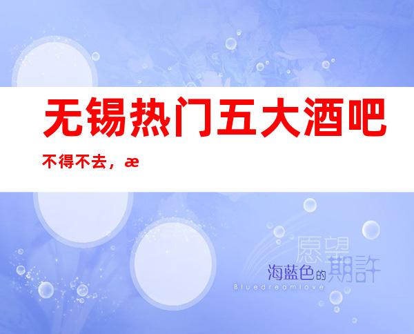 无锡热门五大酒吧不得不去,期待你光临