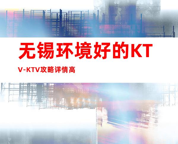 无锡环境好的KTV-KTV攻略详情高档好耍不贵消费排名高