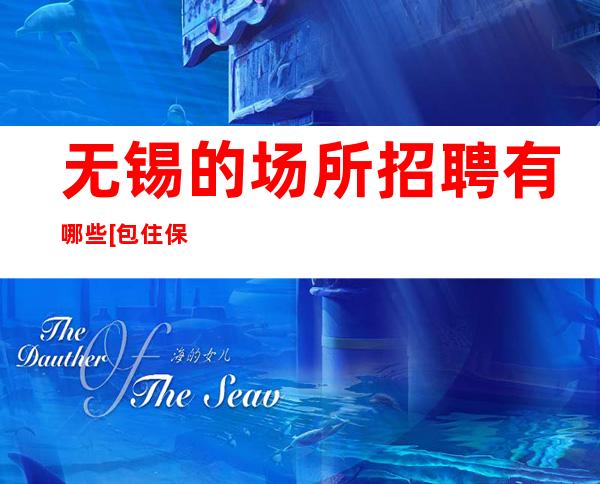 无锡的场所招聘有哪些[包住保证上班率]